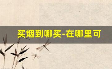 买烟到哪买-在哪里可买烟