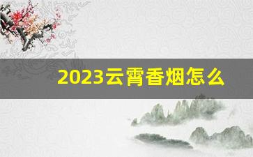 2023云霄香烟怎么入手-2025年10元以下云霄香烟