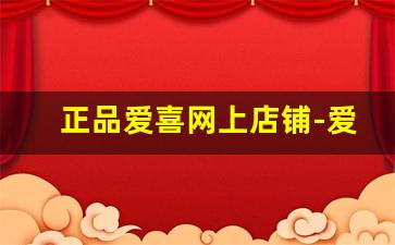 正品爱喜网上店铺-爱喜网上购买渠道