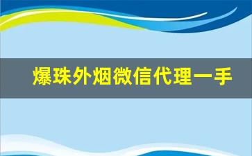 爆珠外烟微信代理一手货源-爆珠烟520哪里有卖
