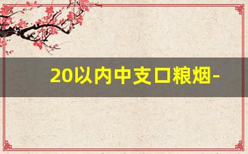 20以内中支口粮烟-20元以内全部中支烟