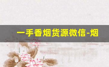 一手香烟货源微信-烟出售朋友圈