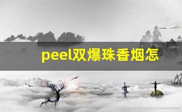 peel双爆珠香烟怎么抽-爆珠香烟peel辨别真假