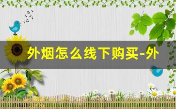 外烟怎么线下购买-外烟正品购买方式浙江