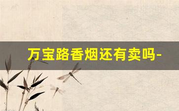 万宝路香烟还有卖吗-万宝路香烟在中国哪个地方有