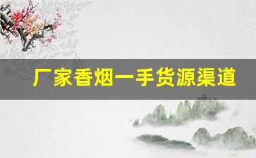 厂家香烟一手货源渠道-香烟供货商联系方式