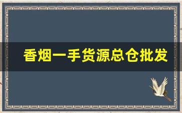 香烟一手货源总仓批发-香烟各个地区供货