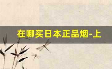 在哪买日本正品烟-上海能买到日本烟吗