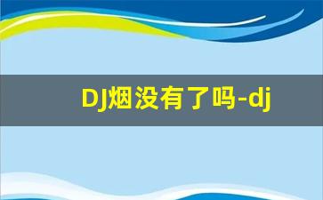 DJ烟没有了吗-dj收藏在哪里能找
