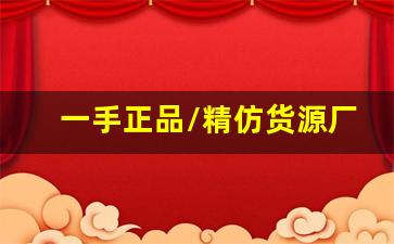 一手正品/精仿货源厂家直销批发-高仿最好的货在哪个产地