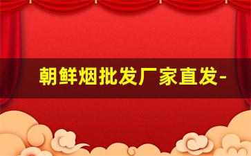 朝鲜烟批发厂家直发-丰收香烟