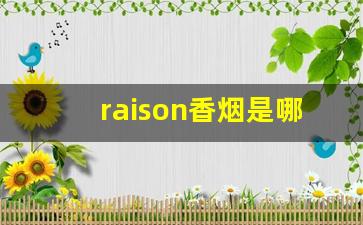 raison香烟是哪个国家的-raison香烟详细列表