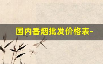 国内香烟批发价格表-香烟各地区价格表一览