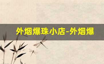 外烟爆珠小店-外烟爆珠怎么购买