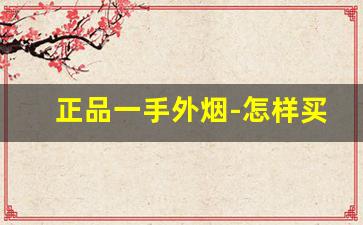 正品一手外烟-怎样买到正版外烟