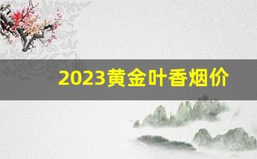 2023黄金叶香烟价目表-黄金叶香烟全系列2024价目表