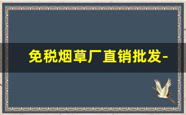 免税烟草厂直销批发-烟草有批发许可证吗