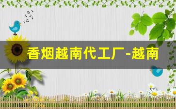 香烟越南代工厂-越南代工香烟哪里最多