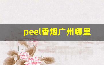 peel香烟广州哪里有卖-广州peel烟哪里卖