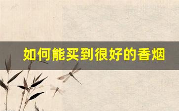 如何能买到很好的香烟-个人香烟如何买到