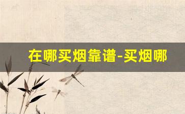 在哪买烟靠谱-买烟哪里买划算
