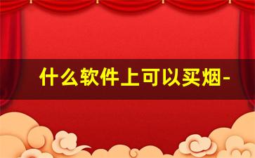 什么软件上可以买烟-什么软件能够买到烟