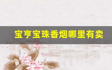 宝亨宝珠香烟哪里有卖-宝亨宝珠硬盒香烟1包多少支