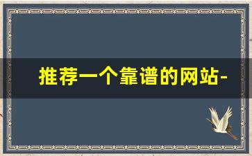 推荐一个靠谱的网站-比较优质的网站推荐