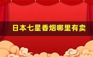 日本七星香烟哪里有卖-日本七星香烟国内哪里有卖的