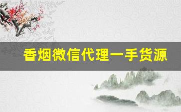 香烟微信代理一手货源到付推荐-批发香烟怎么获客