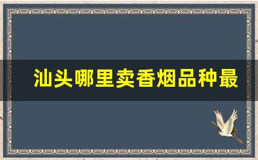 汕头哪里卖香烟品种最多-汕头50支的香烟哪里有