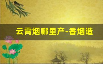云霄烟哪里产-香烟造假村在哪里