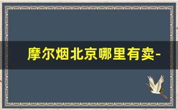 摩尔烟北京哪里有卖-哪里卖绿摩尔烟