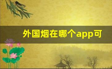 外国烟在哪个app可以购买外国烟专卖网-哪个软件可以购买外国烟