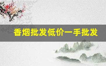 香烟批发低价一手批发网站-烟批发出售