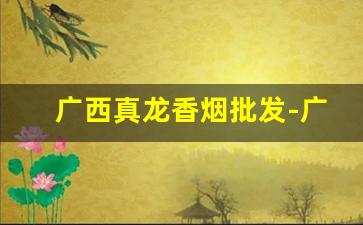 广西真龙香烟批发-广西真龙烟 专卖店