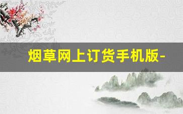 烟草网上订货手机版-手机怎样登录中国烟草官网
