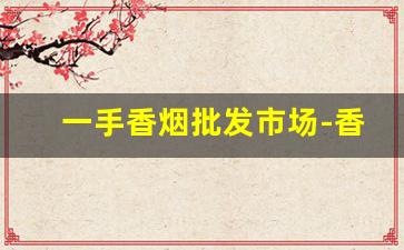一手香烟批发市场-香烟二手市场