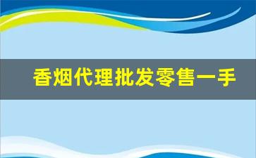 香烟代理批发零售一手货源-烟批发全国招商