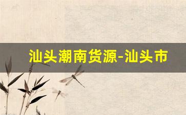 汕头潮南货源-汕头市潮南区峡山镇有尾货市场吗