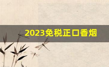 2023免税正口香烟厂家直销-2024全国销量最好的香烟