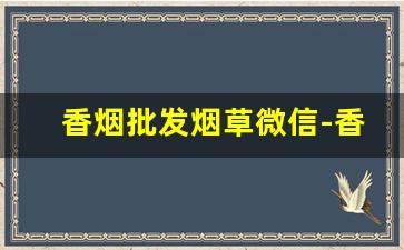 香烟批发烟草微信-香烟报价烟草局