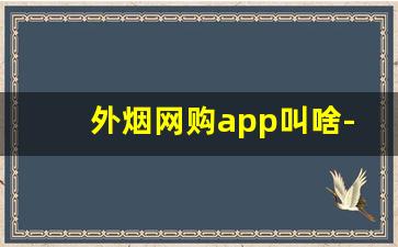 外烟网购app叫啥-烟从哪个软件买比较靠谱
