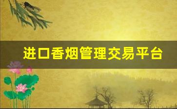 进口香烟管理交易平台官网-境外烟购买风险