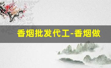香烟批发代工-香烟做贴牌加工