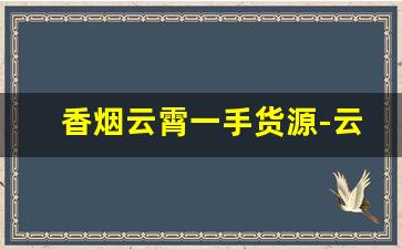 香烟云霄一手货源-云霄香烟50件起发