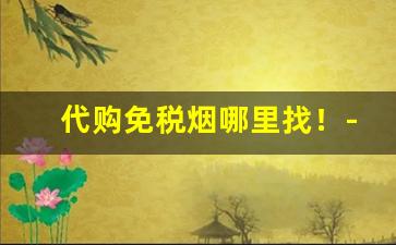代购免税烟哪里找！-上海可以买到免税烟吗