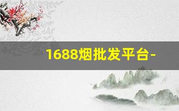 1688烟批发平台-烟批发平台叫什么名字