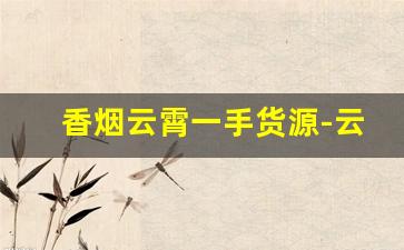 香烟云霄一手货源-云霄香烟哪里批