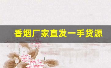 香烟厂家直发一手货源-烟批发供应商定制
